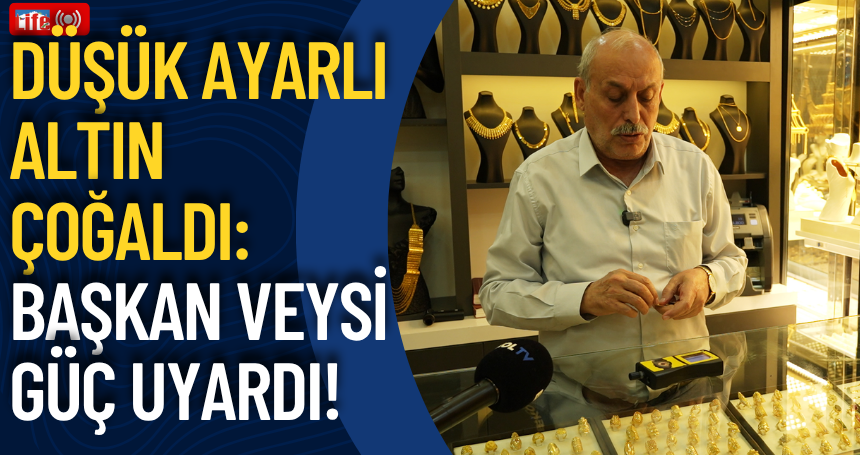 Düşük ayarlı altın çoğaldı: Başkan Veysi Güç uyardı!
