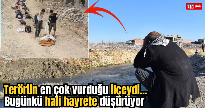 Terörün en çok vurduğu ilçeydi… Bugünkü hali hayrete düşürüyor