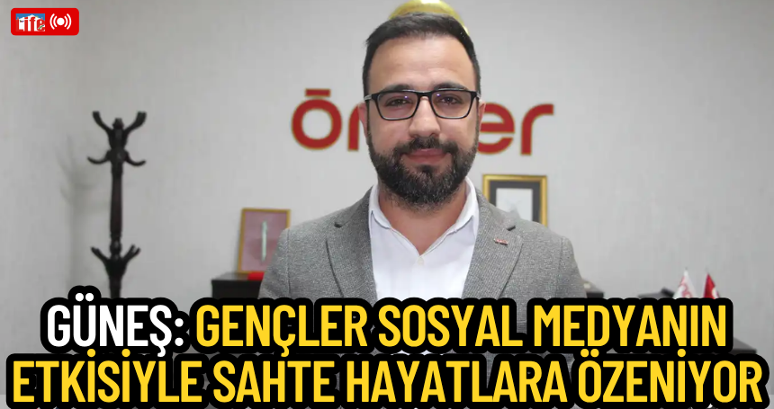 Güneş: Gençler sosyal medyanın etkisiyle sahte hayatlara özeniyor