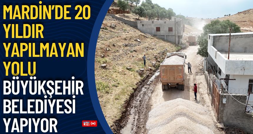 Mardin’de 20 yıldır yapılmayan yolu Büyükşehir Belediyesi yapıyor