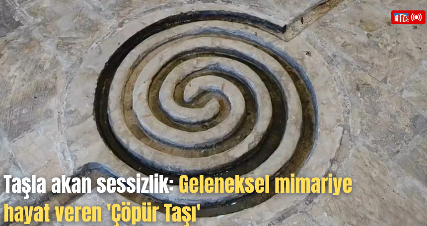 Taşla akan sessizlik: Geleneksel mimariye hayat veren 'Çöpür Taşı'