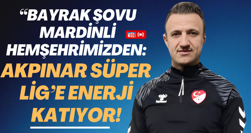 “Bayrak Şovu Mardinli Hemşehrimizden: Akpınar Süper Lig’e Enerji Katıyor!