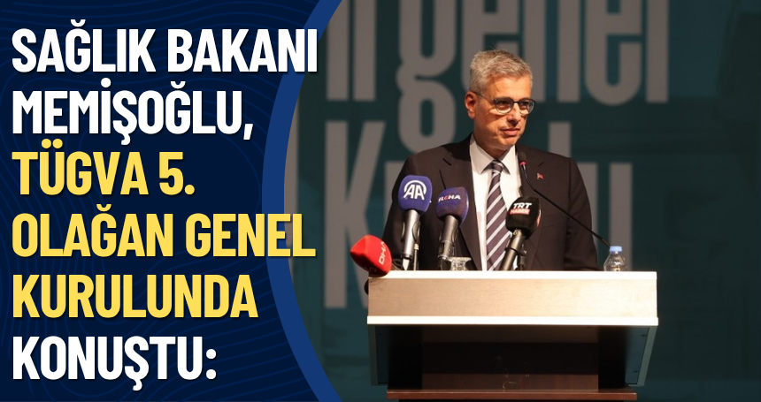 Sağlık Bakanı Memişoğlu, TÜGVA 5. Olağan Genel Kurulunda konuştu: