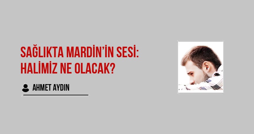 Sağlıkta Mardin’in Sesi: Halimiz ne olacak?