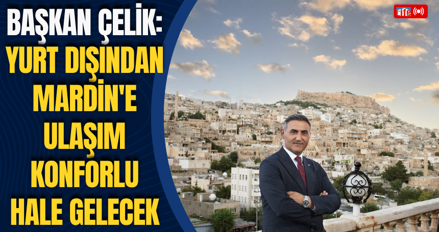 Başkan Çelik: Yurt dışından Mardin'e ulaşım konforlu hale gelecek
