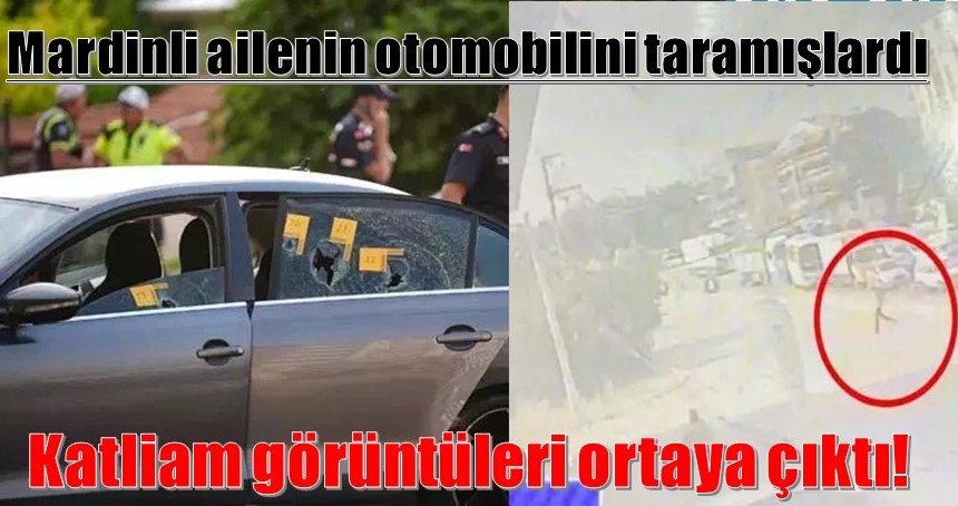 Mardinli ailenin otomobilini taramışlardı: katliam görüntüleri ortaya çıktı!