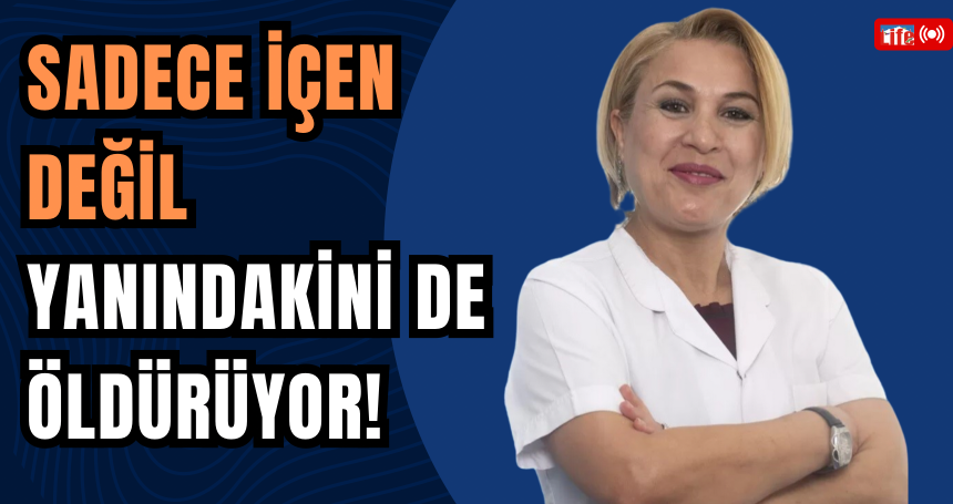 Sadece İçen Değil, Yanındakini de Öldürüyor!