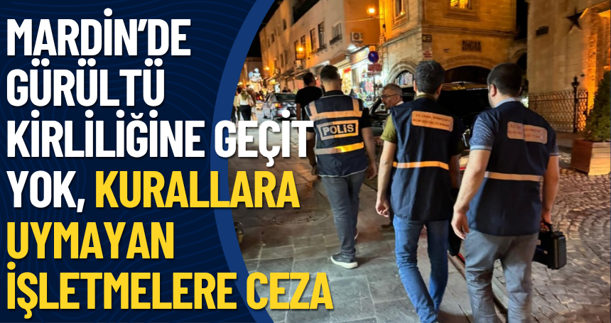 Mardin’de Gürültü Kirliliğine Geçit Yok, Kurallara Uymayan İşletmelere Ceza