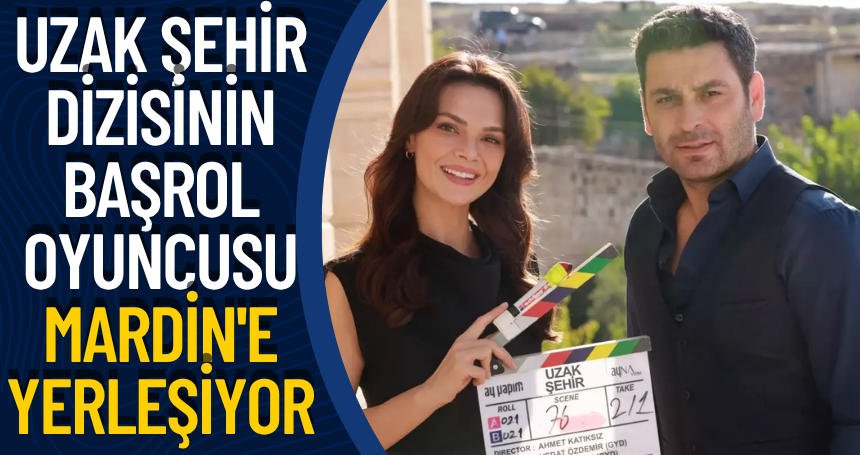 Uzak Şehir dizisinin başrol oyuncusu Mardin'e yerleşiyor