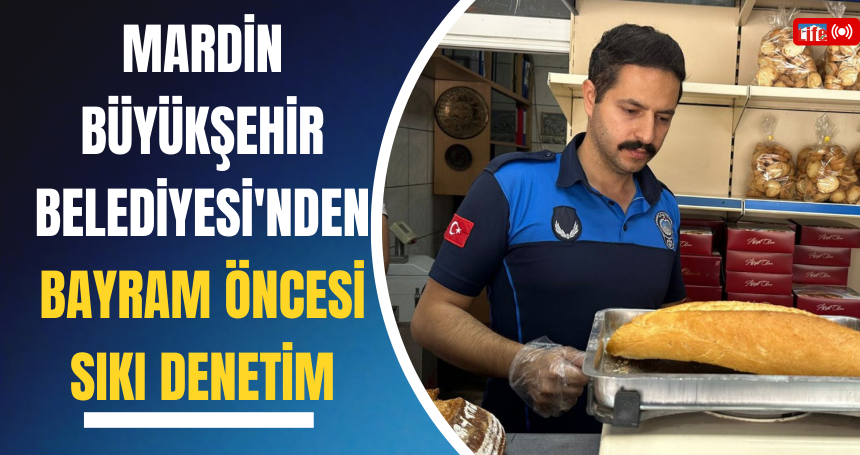 Mardin Büyükşehir Belediyesi'nden Bayram Öncesi Sıkı Denetim