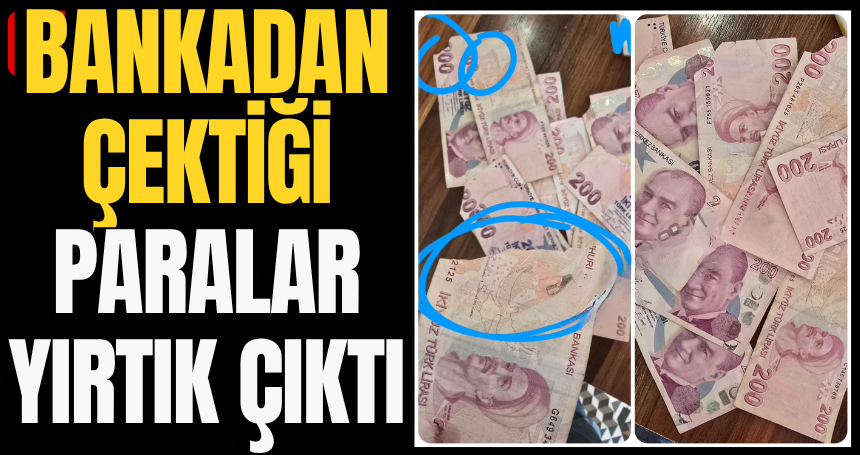 Bankadan çektiği paralar yırtık çıktı
