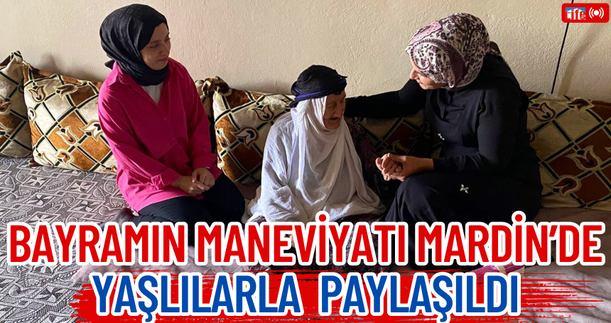Bayramın Maneviyatı Mardin’de Yaşlılarla Paylaşıldı