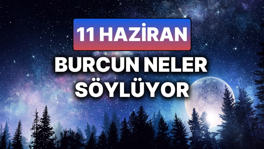 11 Haziran 2025 günlük burç yorumları: Akrep, Koç, Balık, Terazi, İkizler...