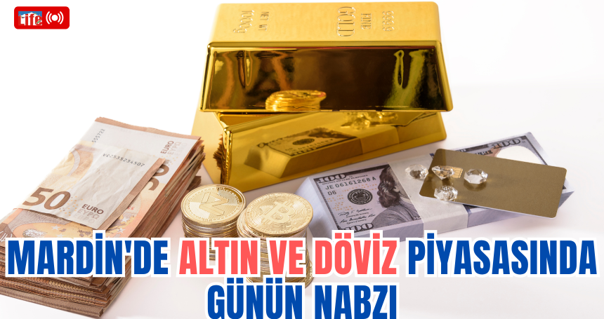 Mardin'de Altın ve Döviz Piyasasında Günün Nabzı