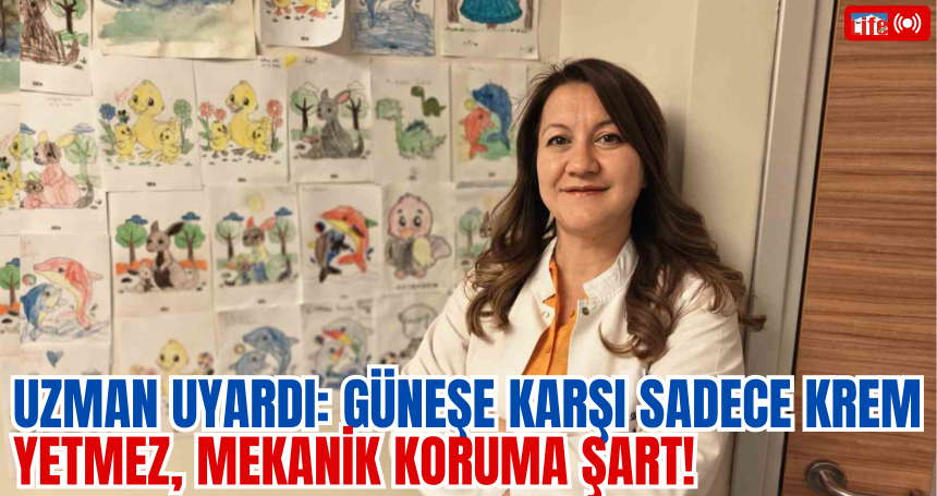 Uzman Uyardı: Güneşe Karşı Sadece Krem Yetmez, Mekanik Koruma Şart!