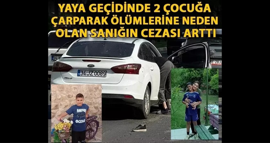 Yaya geçidinde 2 çocuğa çarparak ölümlerine neden olan sanığın cezası arttı