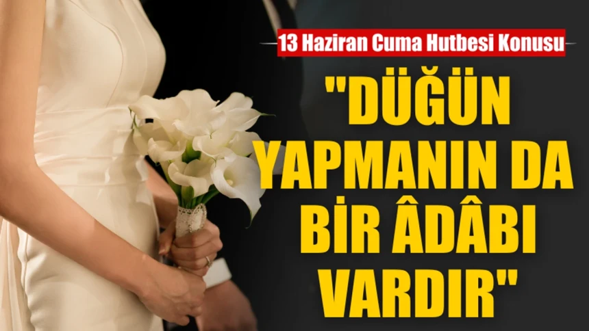 13 Haziran 2025 Cuma Hutbesi Konusu: DÜĞÜN YAPMANIN DA BİR ÂDÂBI VARDIR