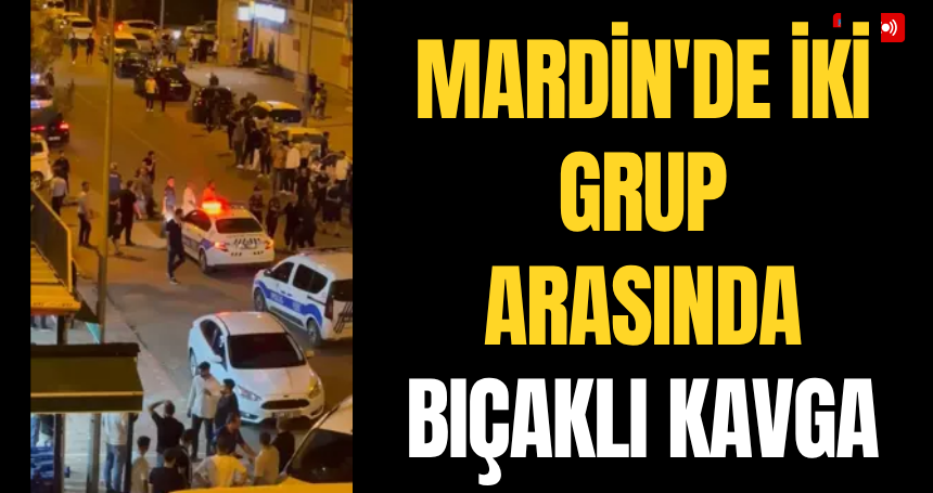 Mardin'de iki grup arasında bıçaklı kavga