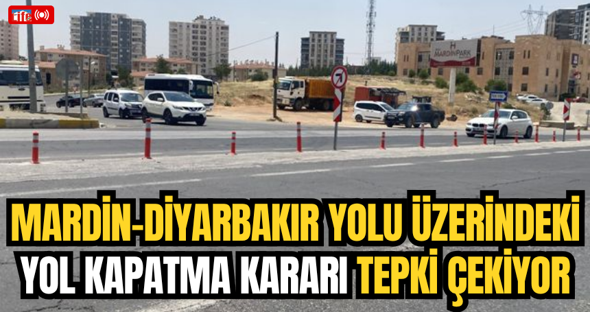Mardin-Diyarbakır Yolu Üzerindeki Yol Kapatma Kararı Tepki Çekiyor
