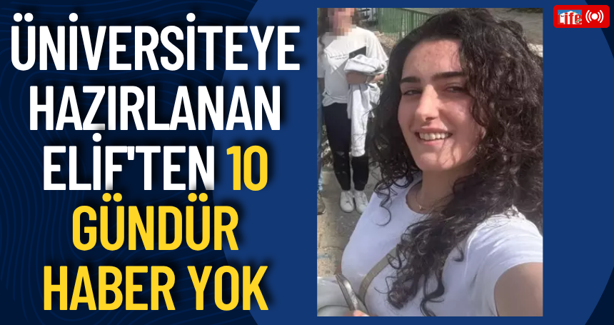 Üniversiteye hazırlanan Elif'ten 10 gündür haber yok