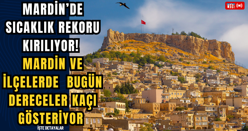 Mardin’de Sıcaklık Rekoru Kırılıyor! Mardin ve ilçelerde bugün dereceler kaçı gösteriyor