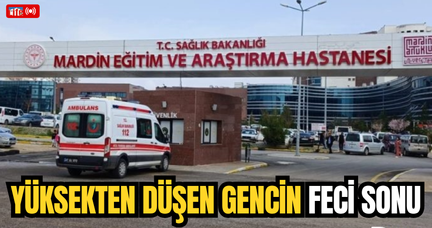 Mardin'de yüksekten düşen gencin feci sonu!