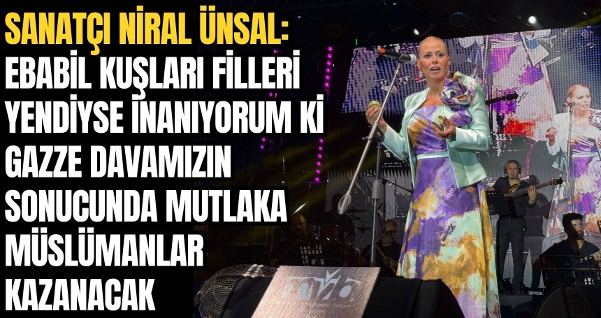Sanatçı Niral Ünsal: Ebabil kuşları filleri yendiyse inanıyorum ki Gazze davamızın sonucunda mutlaka Müslümanlar kazanacak