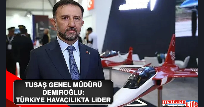 TUSAŞ Genel Müdürü Demiroğlu: Türkiye Havacılıkta Lider
