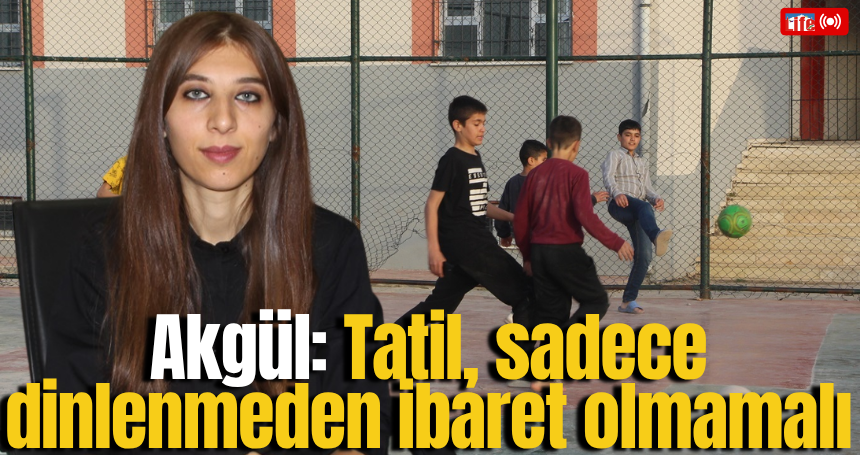 Akgül: Tatil, sadece dinlenmeden ibaret olmamalı