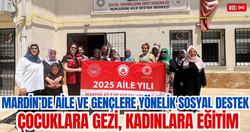 Mardin’de Aile ve Gençlere Yönelik Sosyal Destek:Çocuklara Gezi, Kadınlara Eğitim