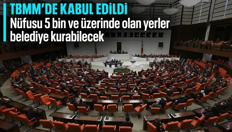 TBMM'de kabul edildi: Nüfusu 5 bini geçen yerleşim yerlerinde belediye kurulabilecek