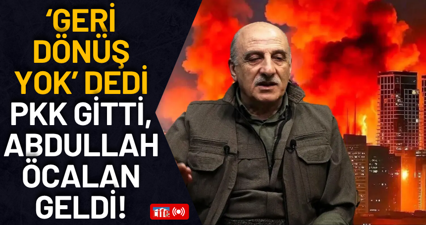 ‘Geri dönüş yok’ dedi PKK gitti, Abdullah Öcalan geldi!