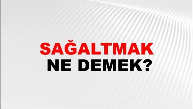 Sağaltmak ne demek? TDK'ye göre sağaltmak ne anlama geliyor