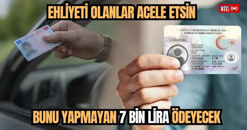 Ehliyeti olanlar acele etsin: Bunu yapmayan 7 bin lira ödeyecek