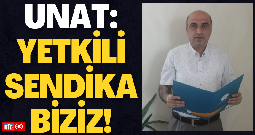 Unat: Yetkili Sendika Biziz!