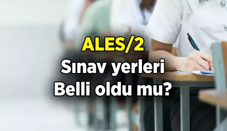 ALES\2 sınav giriş yerleri açıklandı mı? Ne zaman açıklanacak?