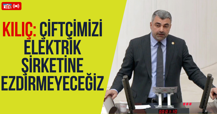 Milletvekili Faruk Kılıç: Çiftçimizi elektrik şirketine ezdirmeyeceğiz