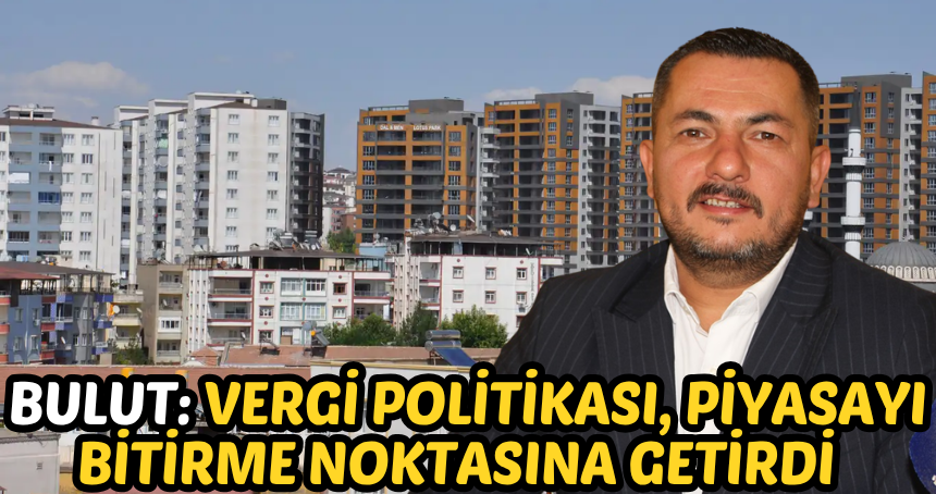 Bulut: Vergi politikası, piyasayı bitirme noktasına getirdi