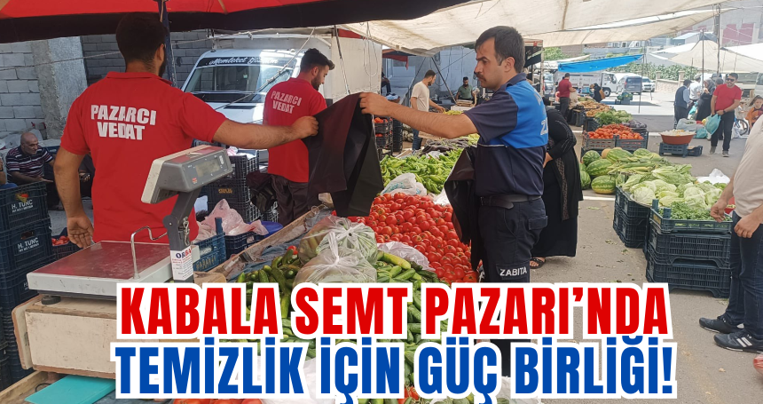 Kabala Semt Pazarı’nda Temizlik İçin Güç Birliği!