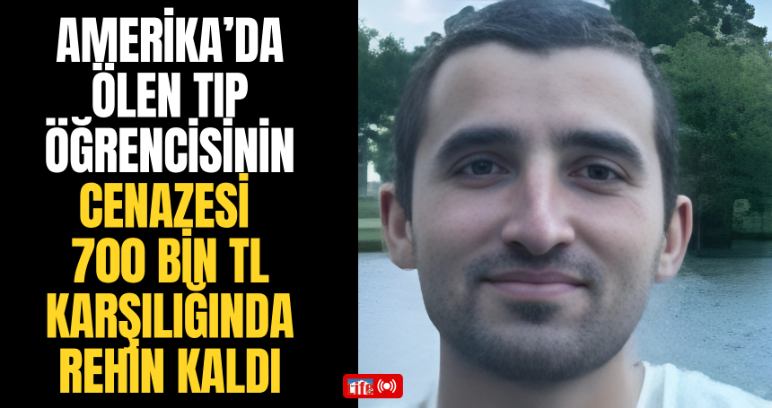Amerika’da Ölen Tıp Öğrencisinin Cenazesi 700 Bin TL Karşılığında Rehin Kaldı