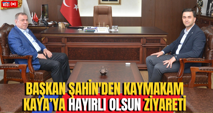 Başkan Şahin'den Kaymakam Kaya’ya Hayırlı Olsun Ziyareti