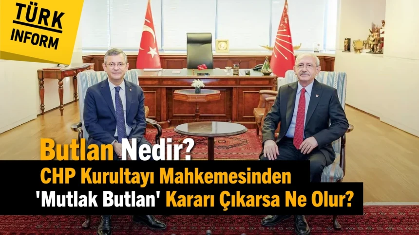 Butlan Nedir? CHP Kurultayı Mahkemesinden 'Mutlak Butlan' Kararı Çıkarsa Ne Olur?