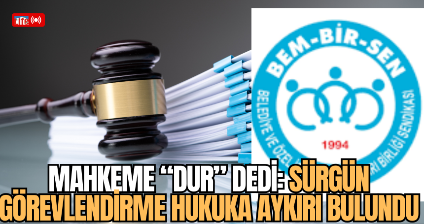 Mahkeme “Dur” Dedi: Sürgün Görevlendirme Hukuka Aykırı Bulundu