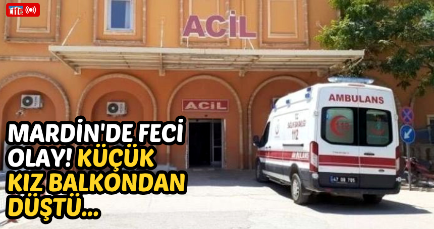 Mardin'de feci olay! Küçük Kız balkondan düştü...