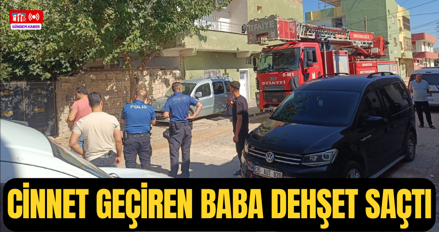 Cinnet geçiren baba dehşet saçtı