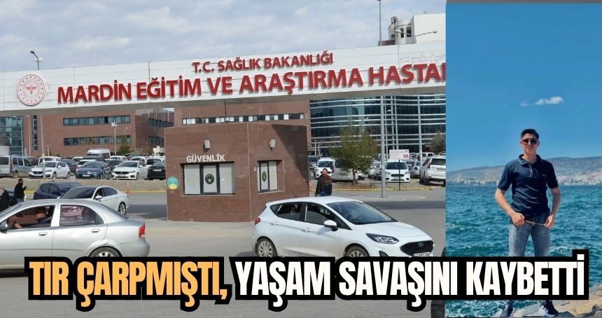 TIR çarpmıştı, yaşam savaşını kaybetti