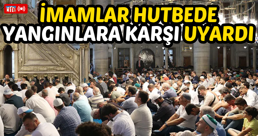 İmamlar hutbede yangınlara karşı uyardı