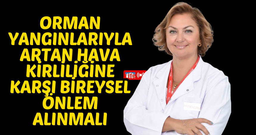 Orman yangınlarıyla artan hava kirliliğine karşı bireysel önlem alınmalı