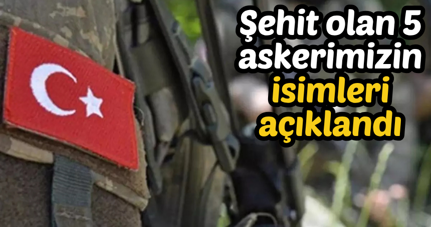 Şehit olan 5 askerimizin isimleri açıklandı