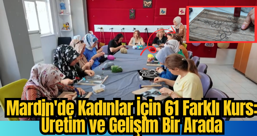 Mardin'de Kadınlar İçin 61 Farklı Kurs: Üretim ve Gelişim Bir Arada